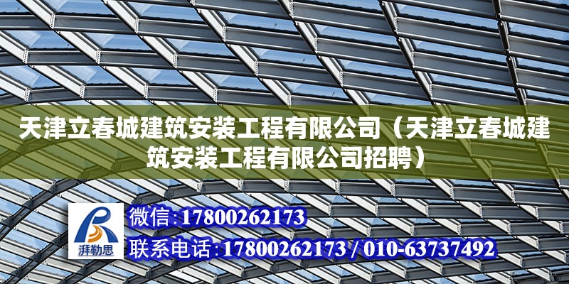 天津立春城建筑安裝工程有限公司（天津立春城建筑安裝工程有限公司招聘） 結(jié)構(gòu)橋梁鋼結(jié)構(gòu)設(shè)計(jì)