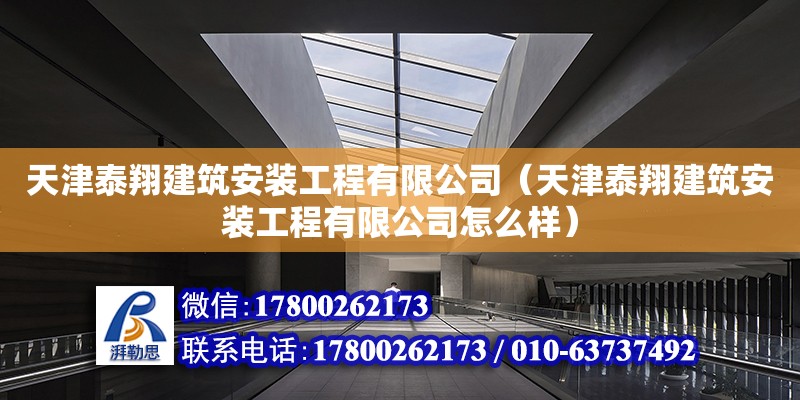 天津泰翔建筑安裝工程有限公司（天津泰翔建筑安裝工程有限公司怎么樣） 全國鋼結構廠