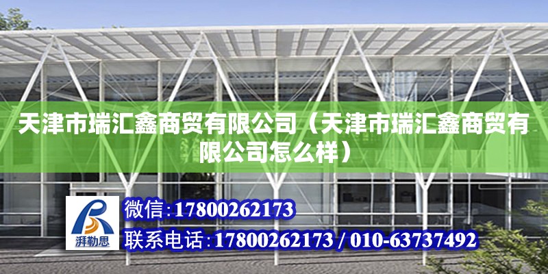 天津市瑞匯鑫商貿有限公司（天津市瑞匯鑫商貿有限公司怎么樣） 全國鋼結構廠