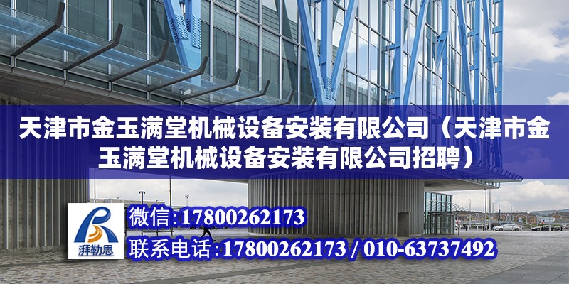 天津市金玉滿堂機(jī)械設(shè)備安裝有限公司（天津市金玉滿堂機(jī)械設(shè)備安裝有限公司招聘）