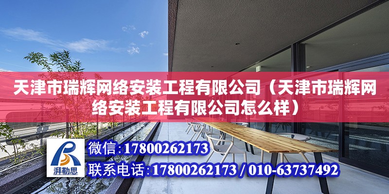 天津市瑞輝網絡安裝工程有限公司（天津市瑞輝網絡安裝工程有限公司怎么樣）