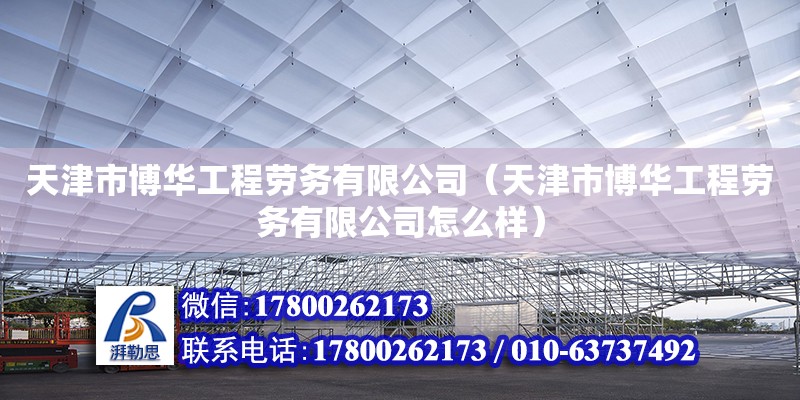 天津市博華工程勞務有限公司（天津市博華工程勞務有限公司怎么樣） 全國鋼結(jié)構(gòu)廠