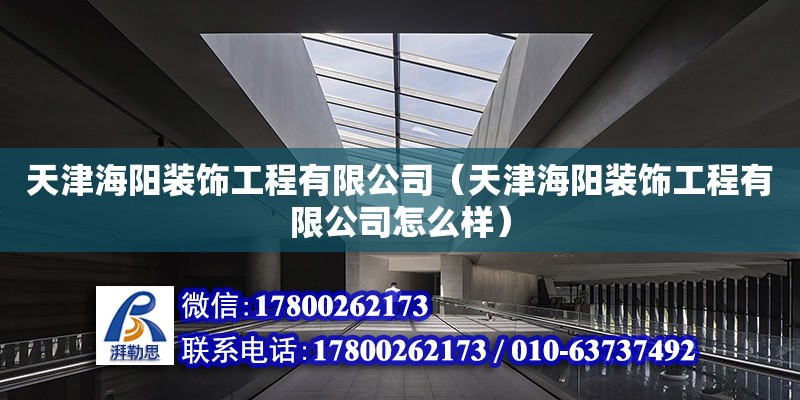 天津海陽裝飾工程有限公司（天津海陽裝飾工程有限公司怎么樣） 全國鋼結構廠