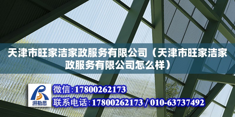 天津市旺家潔家政服務有限公司（天津市旺家潔家政服務有限公司怎么樣） 全國鋼結構廠