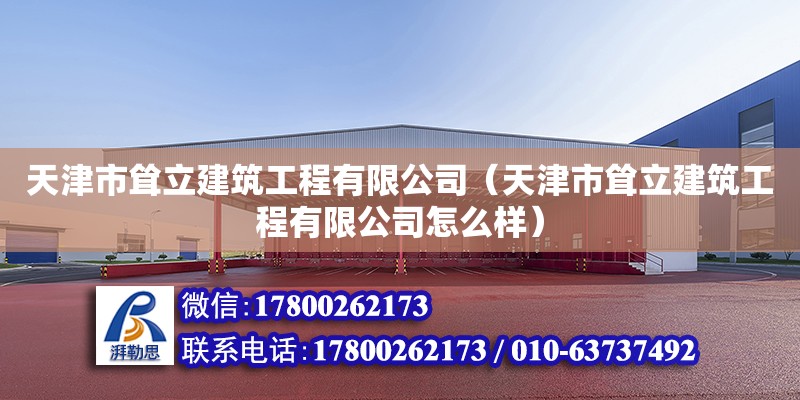 天津市聳立建筑工程有限公司（天津市聳立建筑工程有限公司怎么樣） 全國鋼結(jié)構(gòu)廠