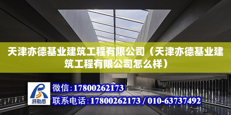 天津亦德基業(yè)建筑工程有限公司（天津亦德基業(yè)建筑工程有限公司怎么樣） 全國鋼結構廠