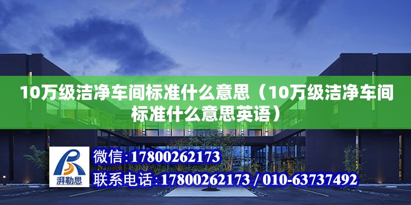 10萬級潔凈車間標準什么意思（10萬級潔凈車間標準什么意思英語） 鋼結構網架設計