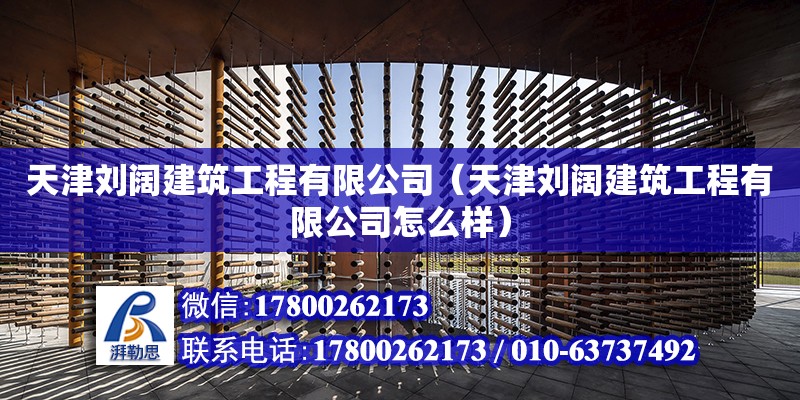 天津劉闊建筑工程有限公司（天津劉闊建筑工程有限公司怎么樣）