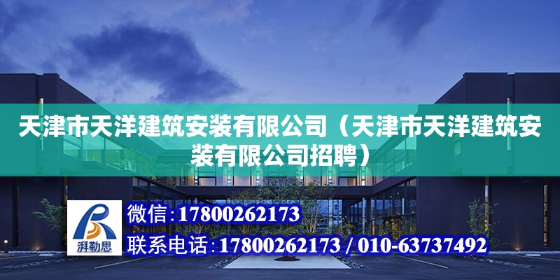 天津市天洋建筑安裝有限公司（天津市天洋建筑安裝有限公司招聘） 全國鋼結(jié)構(gòu)廠