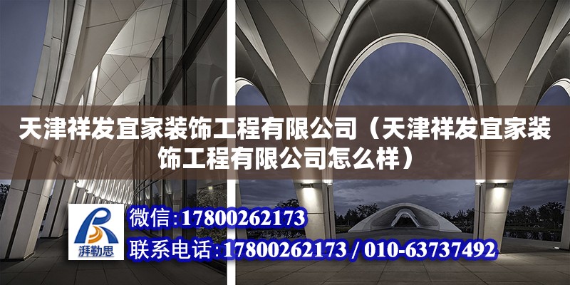 天津祥發宜家裝飾工程有限公司（天津祥發宜家裝飾工程有限公司怎么樣） 全國鋼結構廠