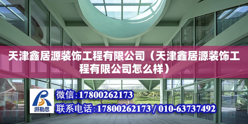 天津鑫居源裝飾工程有限公司（天津鑫居源裝飾工程有限公司怎么樣） 全國鋼結構廠