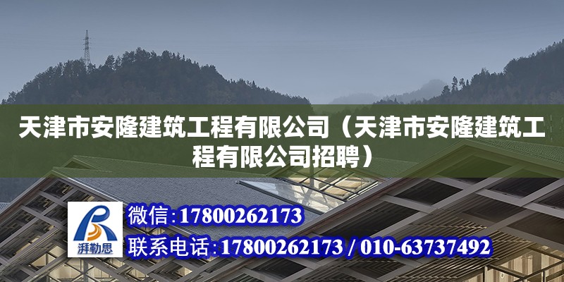 天津市安隆建筑工程有限公司（天津市安隆建筑工程有限公司招聘） 全國鋼結構廠