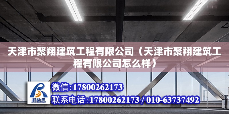 天津市聚翔建筑工程有限公司（天津市聚翔建筑工程有限公司怎么樣） 全國鋼結構廠