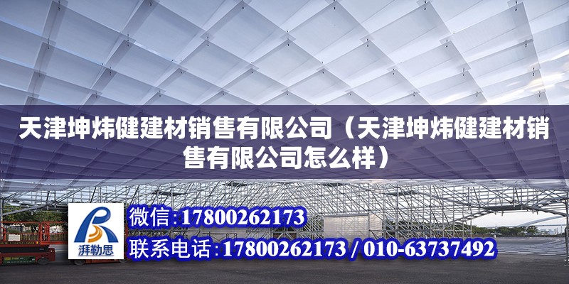 天津坤煒健建材銷售有限公司（天津坤煒健建材銷售有限公司怎么樣）