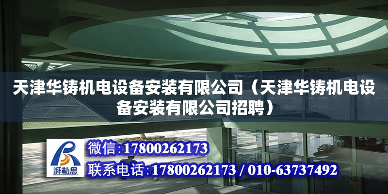 天津華鑄機電設備安裝有限公司（天津華鑄機電設備安裝有限公司招聘）