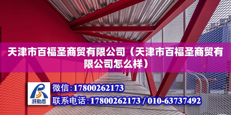 天津市百福圣商貿有限公司（天津市百福圣商貿有限公司怎么樣） 全國鋼結構廠