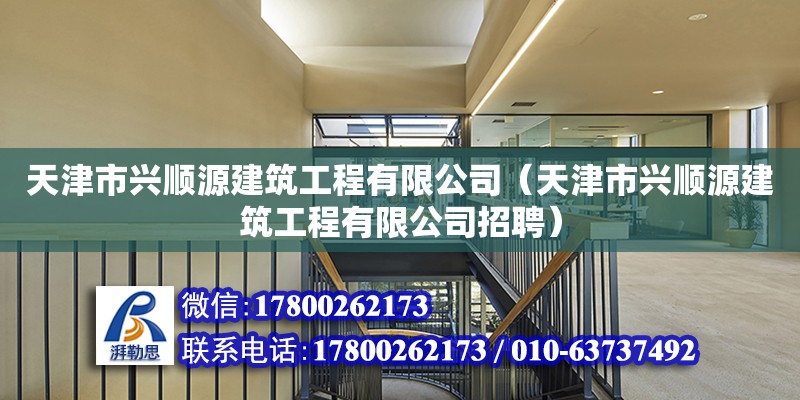 天津市興順源建筑工程有限公司（天津市興順源建筑工程有限公司招聘） 全國鋼結構廠