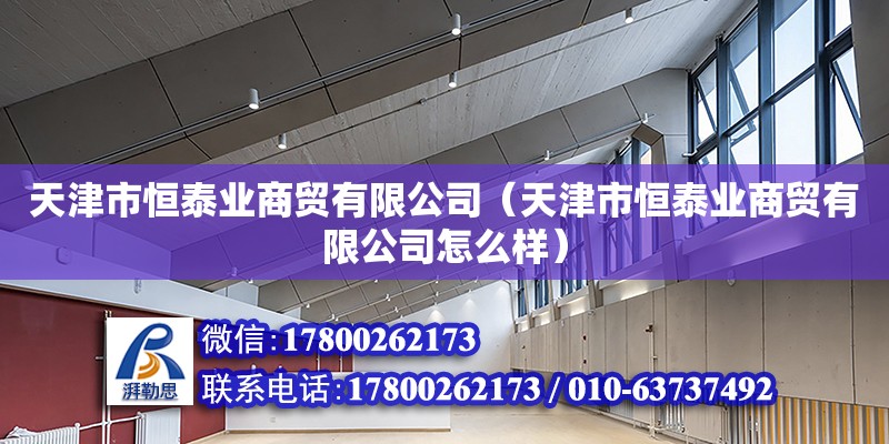 天津市恒泰業(yè)商貿(mào)有限公司（天津市恒泰業(yè)商貿(mào)有限公司怎么樣）