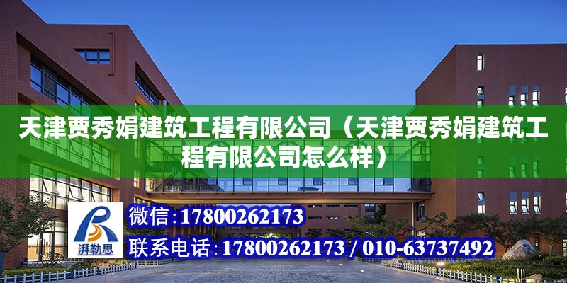 天津賈秀娟建筑工程有限公司（天津賈秀娟建筑工程有限公司怎么樣）