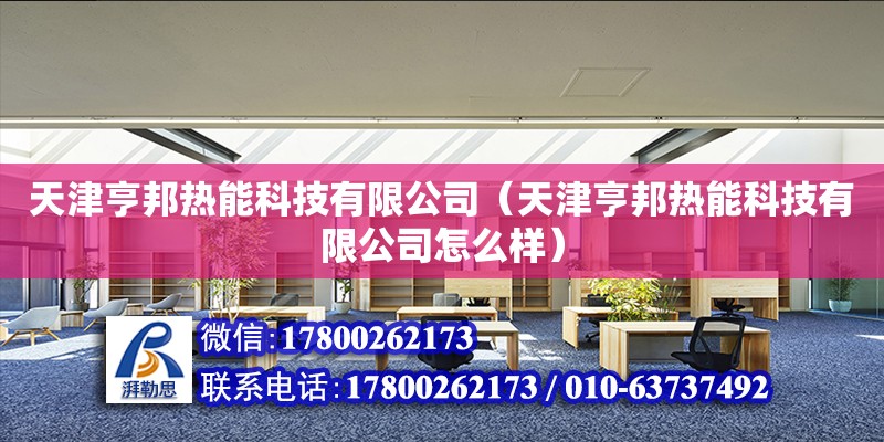 天津亨邦熱能科技有限公司（天津亨邦熱能科技有限公司怎么樣）