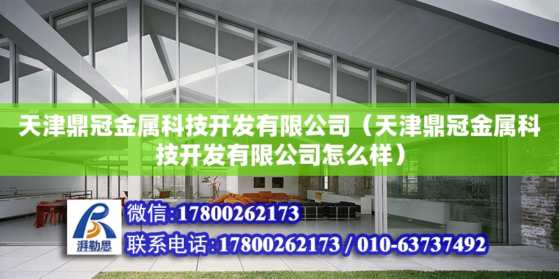 天津鼎冠金屬科技開發(fā)有限公司（天津鼎冠金屬科技開發(fā)有限公司怎么樣） 全國鋼結(jié)構(gòu)廠