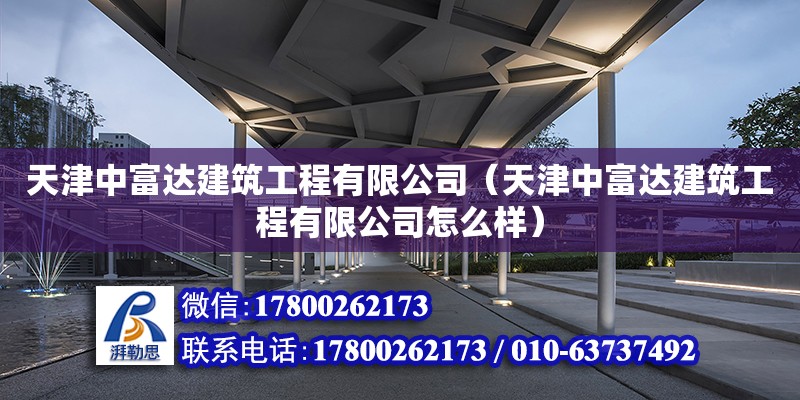 天津中富達建筑工程有限公司（天津中富達建筑工程有限公司怎么樣） 全國鋼結構廠