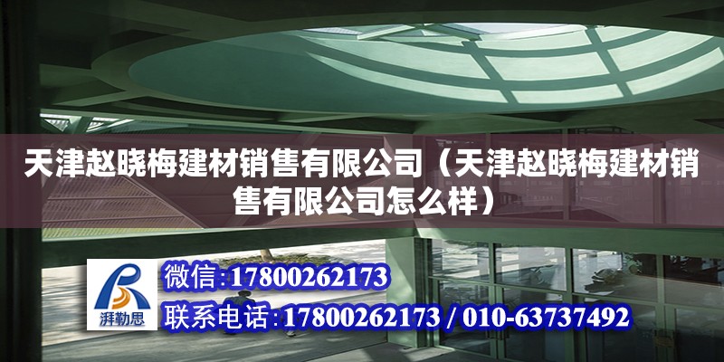 天津趙曉梅建材銷售有限公司（天津趙曉梅建材銷售有限公司怎么樣）