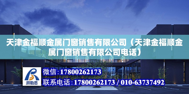 天津金福順金屬門窗銷售有限公司（天津金福順金屬門窗銷售有限公司電話） 全國鋼結構廠