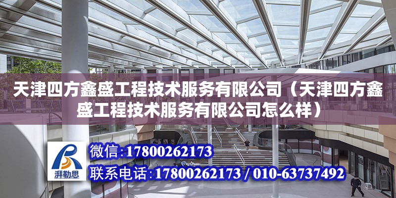 天津四方鑫盛工程技術服務有限公司（天津四方鑫盛工程技術服務有限公司怎么樣） 全國鋼結構廠