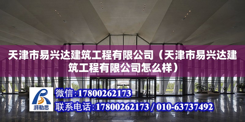 天津市易興達建筑工程有限公司（天津市易興達建筑工程有限公司怎么樣）