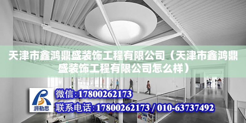 天津市鑫鴻鼎盛裝飾工程有限公司（天津市鑫鴻鼎盛裝飾工程有限公司怎么樣） 全國鋼結構廠