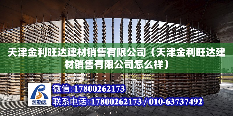 天津金利旺達建材銷售有限公司（天津金利旺達建材銷售有限公司怎么樣） 全國鋼結構廠