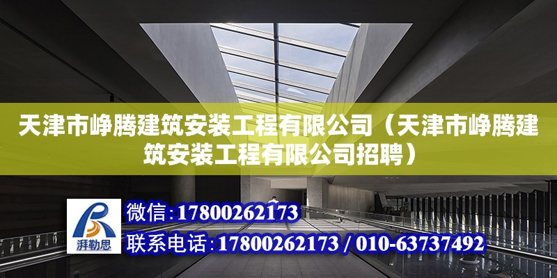 天津市崢騰建筑安裝工程有限公司（天津市崢騰建筑安裝工程有限公司招聘）