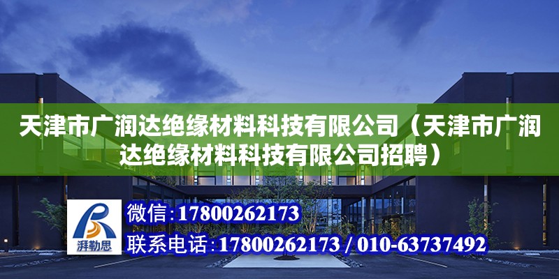 天津市廣潤達絕緣材料科技有限公司（天津市廣潤達絕緣材料科技有限公司招聘） 全國鋼結構廠