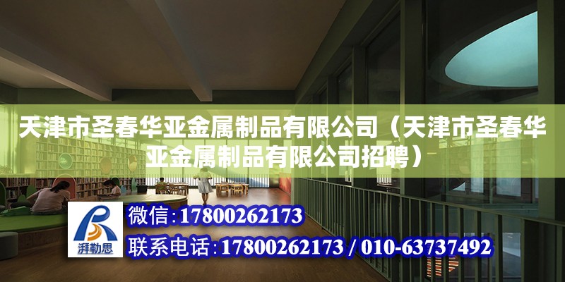 天津市圣春華亞金屬制品有限公司（天津市圣春華亞金屬制品有限公司招聘） 全國鋼結(jié)構(gòu)廠