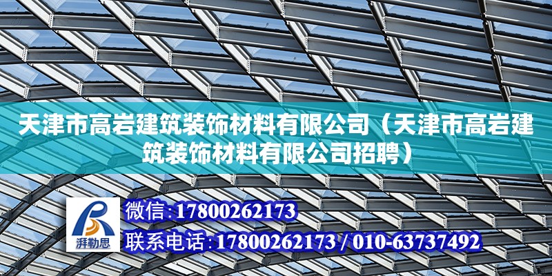 天津市高巖建筑裝飾材料有限公司（天津市高巖建筑裝飾材料有限公司招聘） 全國鋼結構廠