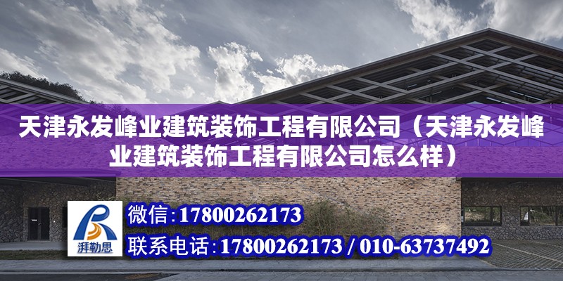 天津永發峰業建筑裝飾工程有限公司（天津永發峰業建筑裝飾工程有限公司怎么樣） 全國鋼結構廠