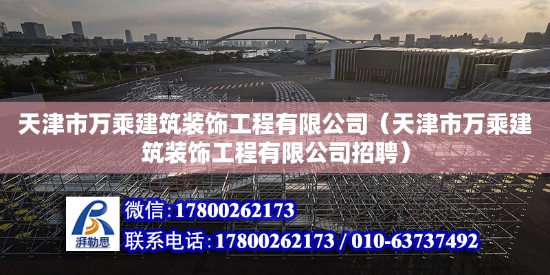 天津市萬乘建筑裝飾工程有限公司（天津市萬乘建筑裝飾工程有限公司招聘）