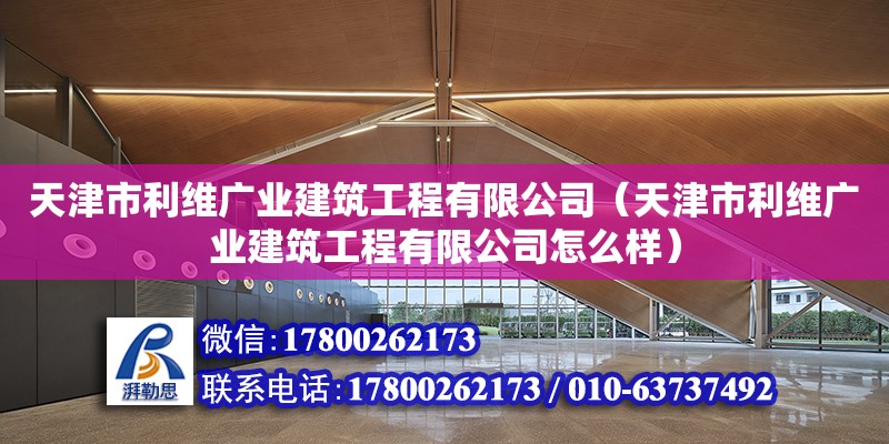 天津市利維廣業(yè)建筑工程有限公司（天津市利維廣業(yè)建筑工程有限公司怎么樣） 全國鋼結(jié)構(gòu)廠