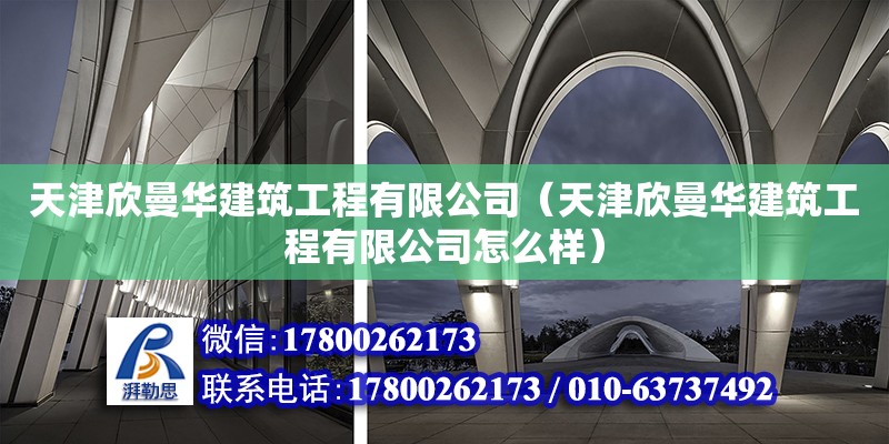 天津欣曼華建筑工程有限公司（天津欣曼華建筑工程有限公司怎么樣） 全國鋼結構廠