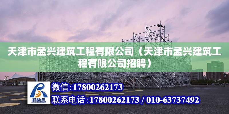 天津市孟興建筑工程有限公司（天津市孟興建筑工程有限公司招聘） 全國鋼結構廠