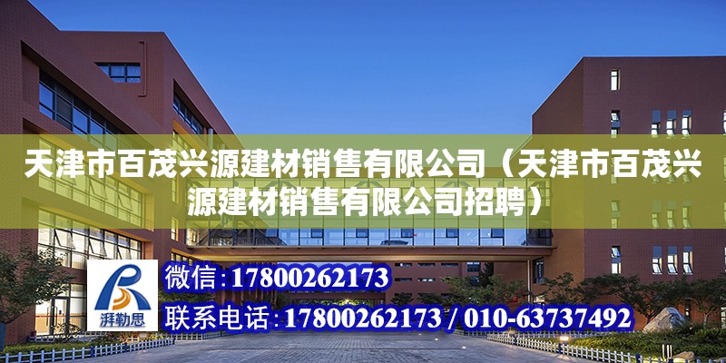 天津市百茂興源建材銷售有限公司（天津市百茂興源建材銷售有限公司招聘） 全國鋼結構廠