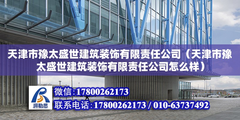 天津市豫太盛世建筑裝飾有限責任公司（天津市豫太盛世建筑裝飾有限責任公司怎么樣） 全國鋼結構廠