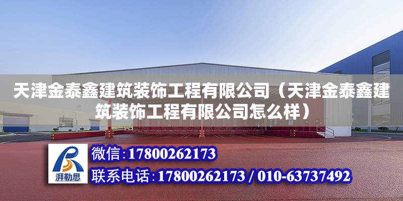 天津金泰鑫建筑裝飾工程有限公司（天津金泰鑫建筑裝飾工程有限公司怎么樣） 全國鋼結構廠