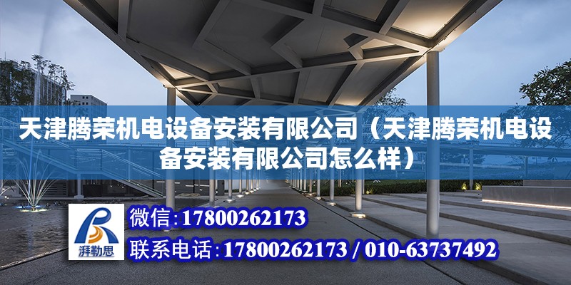 天津騰榮機電設備安裝有限公司（天津騰榮機電設備安裝有限公司怎么樣）