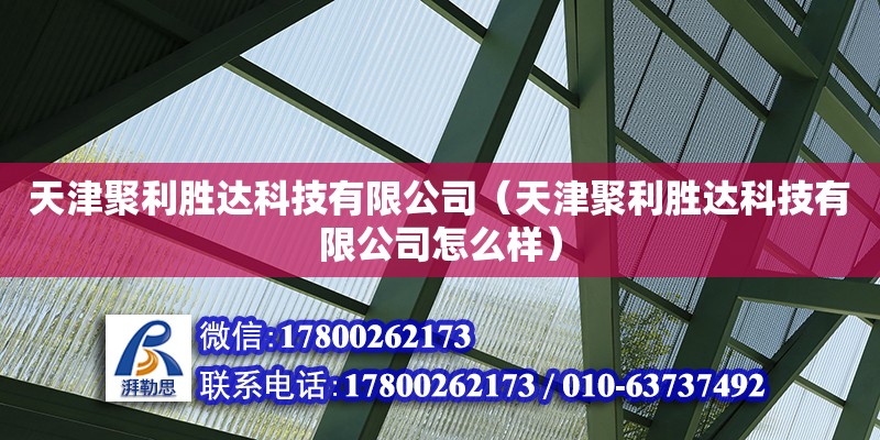 天津聚利勝達科技有限公司（天津聚利勝達科技有限公司怎么樣）