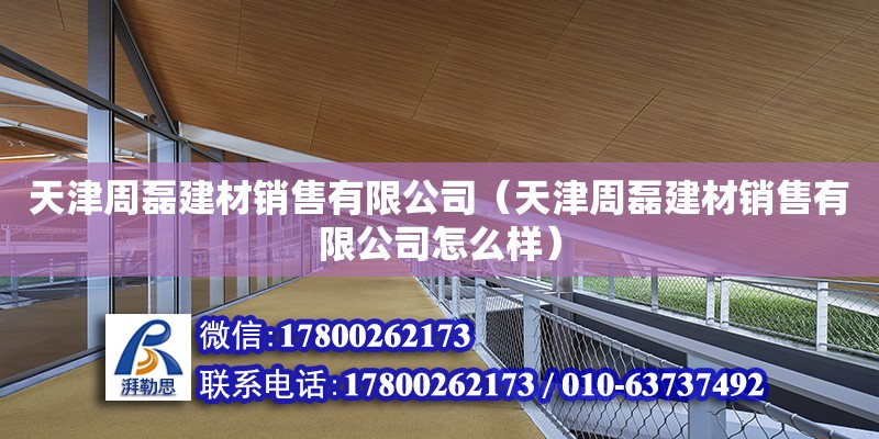 天津周磊建材銷售有限公司（天津周磊建材銷售有限公司怎么樣）