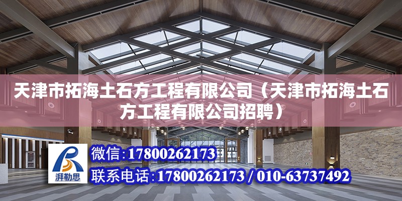 天津市拓海土石方工程有限公司（天津市拓海土石方工程有限公司招聘） 全國鋼結(jié)構(gòu)廠