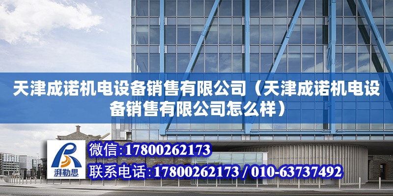 天津成諾機電設備銷售有限公司（天津成諾機電設備銷售有限公司怎么樣）