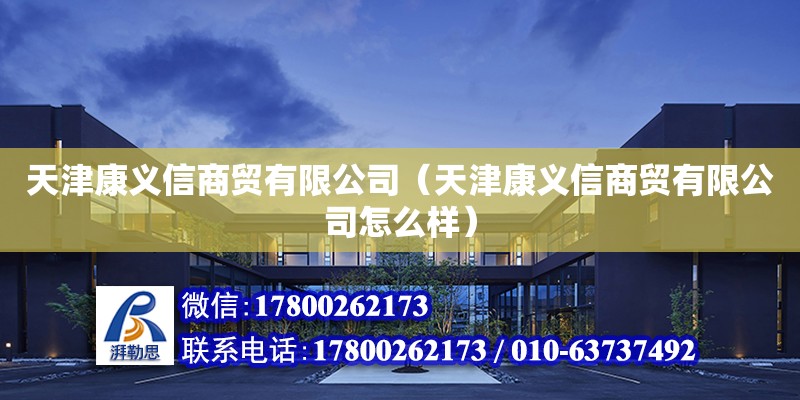 天津康義信商貿有限公司（天津康義信商貿有限公司怎么樣） 全國鋼結構廠